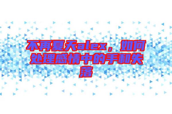 不再夏天alex，如何處理感情中的手和失落