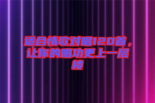 適合情歌對唱120首，讓你的唱功更上一層樓