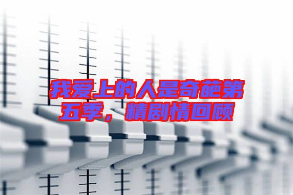 我愛上的人是奇葩第五季，精劇情回顧