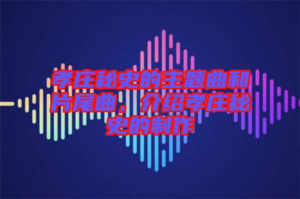 孝莊秘史的主題曲和片尾曲，介紹孝莊秘史的制作