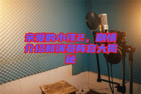 親愛(ài)的小孩2，劇情介紹和演員陣容大揭秘