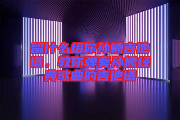 留什么給你孫楠吉他譜，教你彈奏孫楠經(jīng)典歌曲的吉他譜