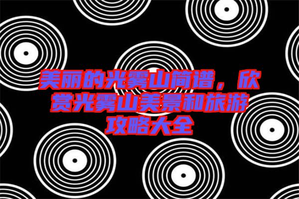 美麗的光霧山簡譜，欣賞光霧山美景和旅游攻略大全