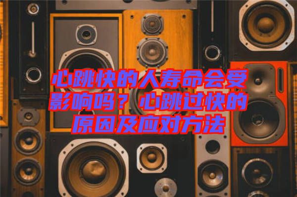 心跳快的人壽命會(huì)受影響嗎？心跳過快的原因及應(yīng)對方法