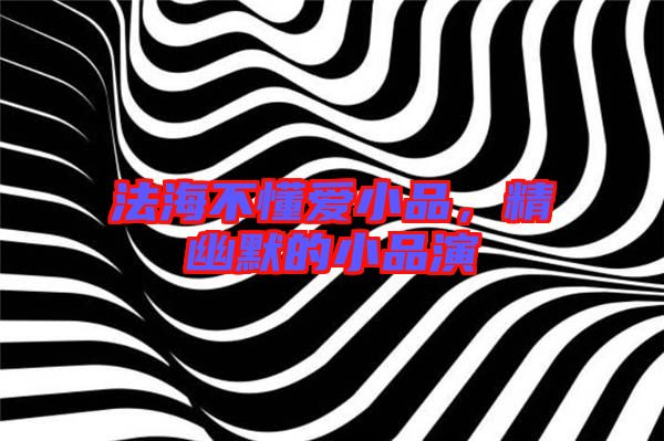 法海不懂愛(ài)小品，精幽默的小品演