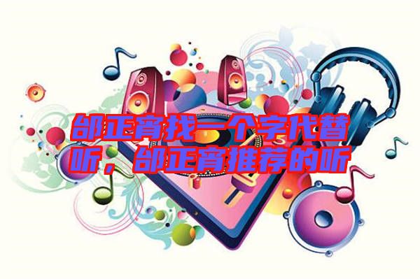 邰正宵找一個字代替聽，邰正宵推薦的聽