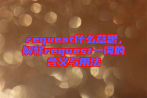 request什么意思，解釋request一詞的含義與用法