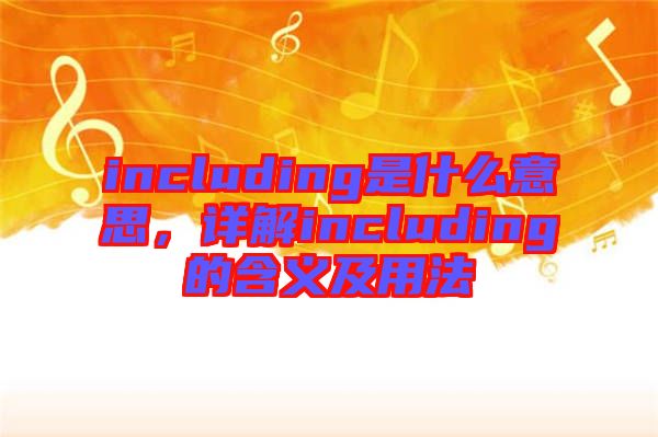 including是什么意思，詳解including的含義及用法