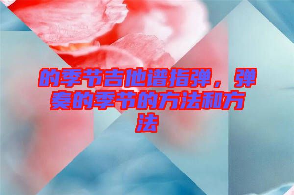 的季節(jié)吉他譜指彈，彈奏的季節(jié)的方法和方法