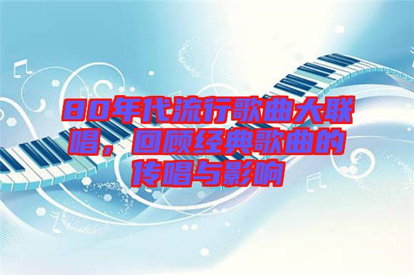 80年代流行歌曲大聯(lián)唱，回顧經(jīng)典歌曲的傳唱與影響