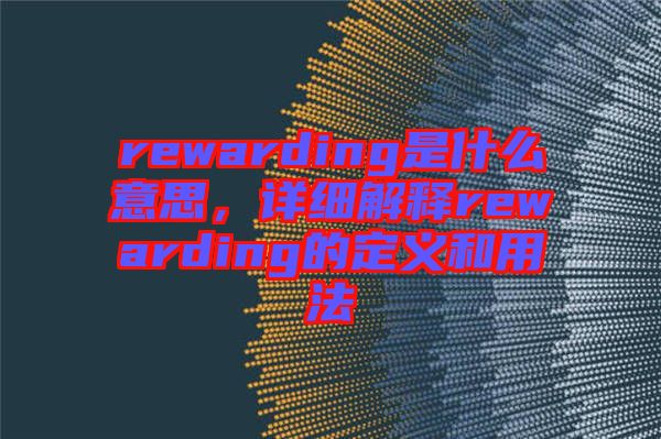 rewarding是什么意思，詳細(xì)解釋rewarding的定義和用法