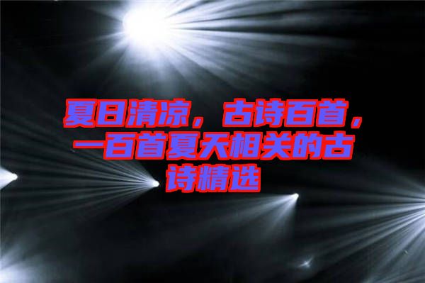 夏日清涼，古詩百首，一百首夏天相關(guān)的古詩精選