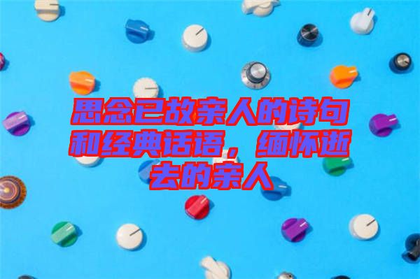 思念已故親人的詩句和經(jīng)典話語，緬懷逝去的親人