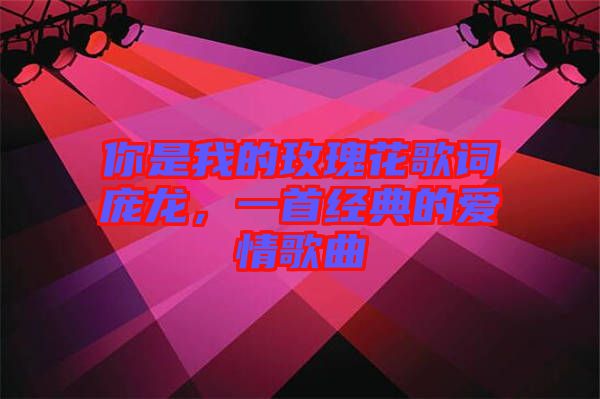 你是我的玫瑰花歌詞龐龍，一首經(jīng)典的愛情歌曲
