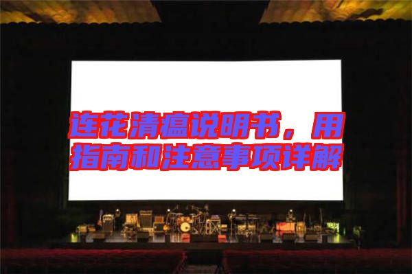 連花清瘟說(shuō)明書(shū)，用指南和注意事項(xiàng)詳解