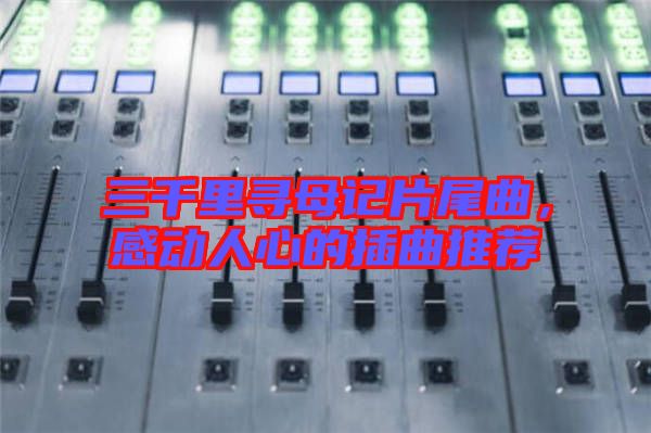 三千里尋母記片尾曲，感動人心的插曲推薦
