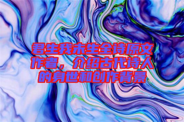 君生我未生全詩原文作者，介紹古代詩人的身世和創(chuàng)作背景