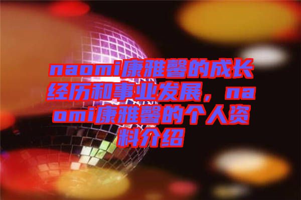 naomi康雅馨的成長經(jīng)歷和事業(yè)發(fā)展，naomi康雅馨的個(gè)人資料介紹