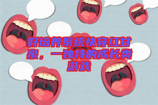 好培養(yǎng)系統(tǒng)快穿紅甘泉，一獨(dú)特的成長(zhǎng)類游戲