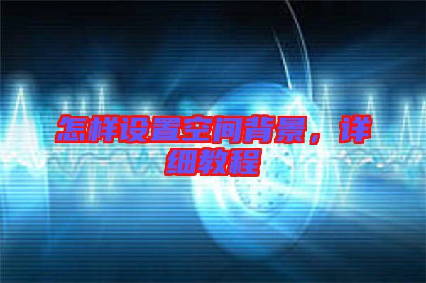 怎樣設置空間背景，詳細教程