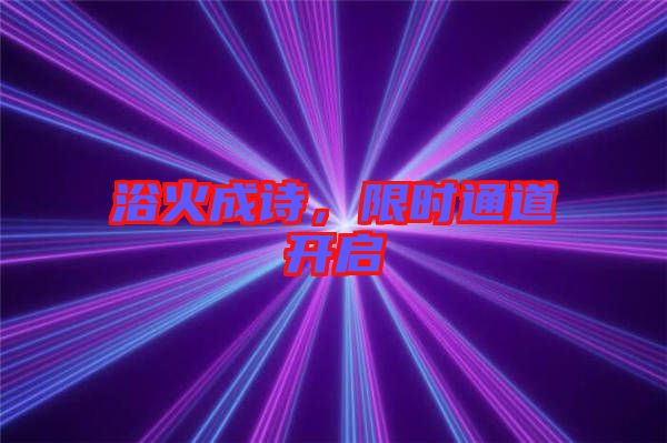 浴火成詩，限時通道開啟