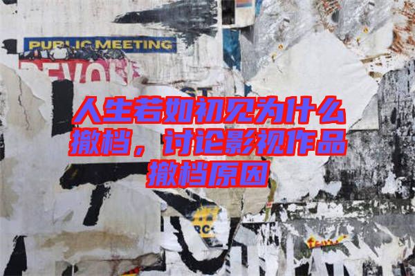 人生若如初見為什么撤檔，討論影視作品撤檔原因