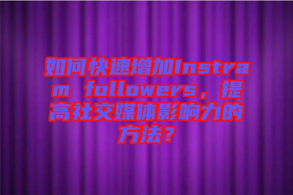 如何快速增加Instram followers，提高社交媒體影響力的方法？