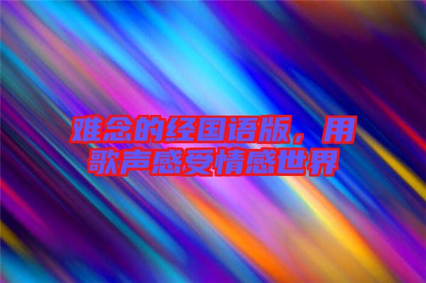 難念的經(jīng)國語版，用歌聲感受情感世界