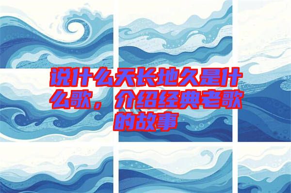 說什么天長地久是什么歌，介紹經(jīng)典老歌的故事