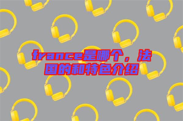 france是哪個，法國的和特色介紹