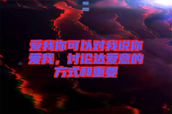 愛我你可以對(duì)我說你愛我，討論達(dá)愛意的方式和重要
