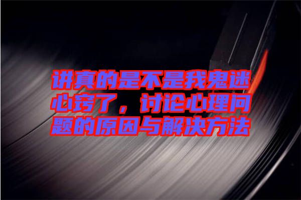講真的是不是我鬼迷心竅了，討論心理問題的原因與解決方法