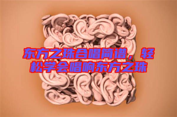 東方之珠合唱簡(jiǎn)譜，輕松學(xué)會(huì)唱響東方之珠