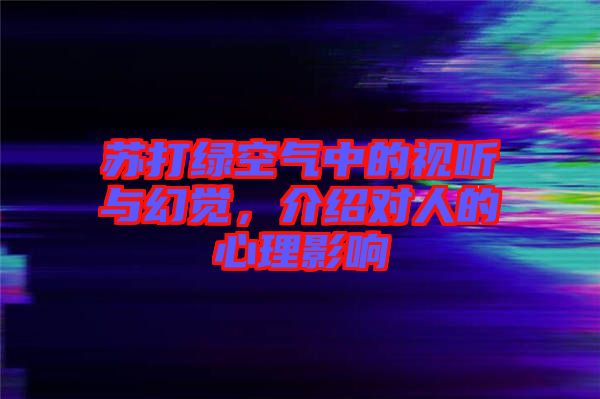 蘇打綠空氣中的視聽與幻覺，介紹對人的心理影響