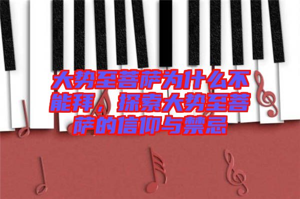 大勢(shì)至菩薩為什么不能拜，探索大勢(shì)至菩薩的信仰與禁忌