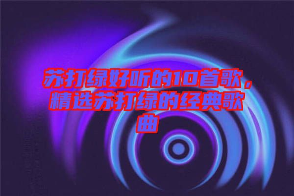 蘇打綠好聽的10首歌，精選蘇打綠的經典歌曲