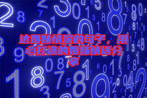 達姐妹情深的句子，用心打造的姐妹情話分享