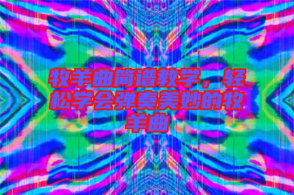牧羊曲簡(jiǎn)譜教學(xué)，輕松學(xué)會(huì)彈奏美妙的牧羊曲