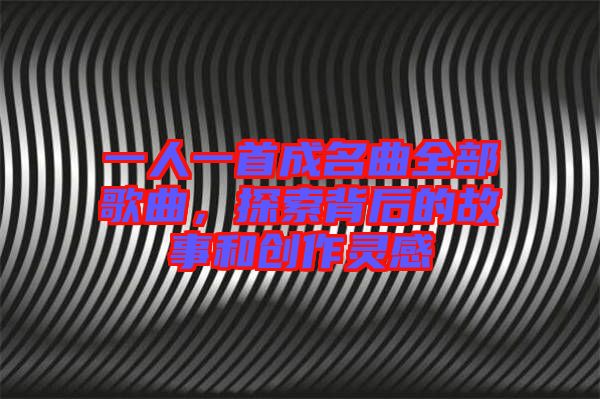 一人一首成名曲全部歌曲，探索背后的故事和創(chuàng)作靈感