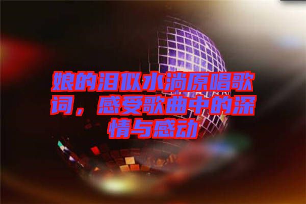 娘的淚似水淌原唱歌詞，感受歌曲中的深情與感動