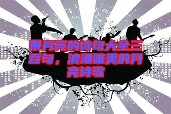 帶月亮的詩句大全三百句，浪漫唯美的月亮詩歌