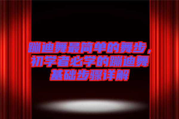 蹦迪舞最簡(jiǎn)單的舞步，初學(xué)者必學(xué)的蹦迪舞基礎(chǔ)步驟詳解