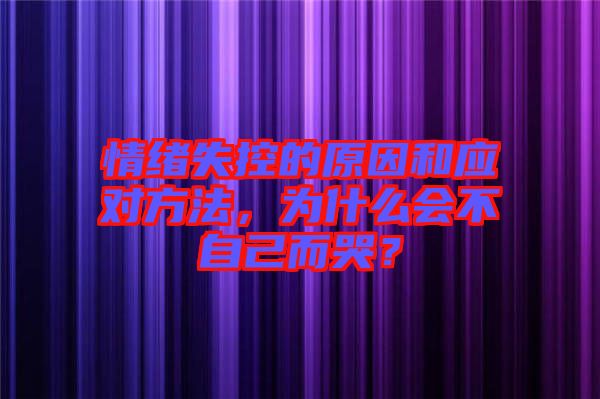 情緒失控的原因和應(yīng)對(duì)方法，為什么會(huì)不自己而哭？