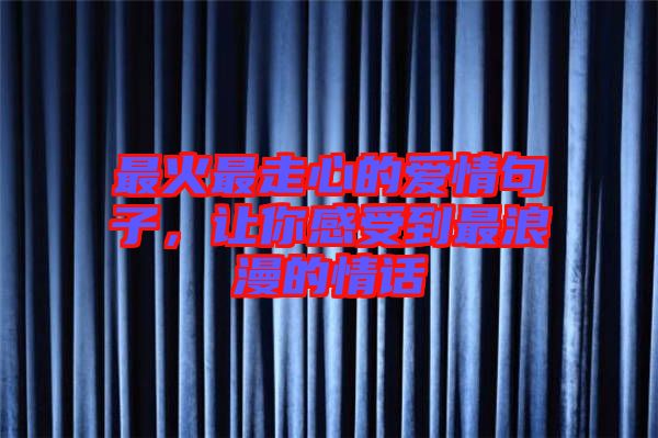 最火最走心的愛(ài)情句子，讓你感受到最浪漫的情話