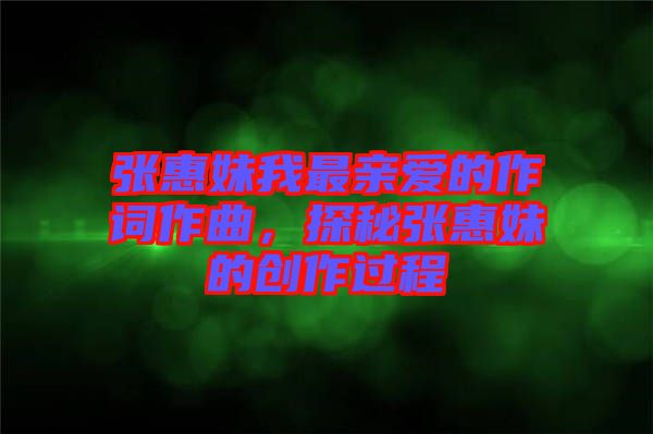 張惠妹我最親愛(ài)的作詞作曲，探秘張惠妹的創(chuàng)作過(guò)程