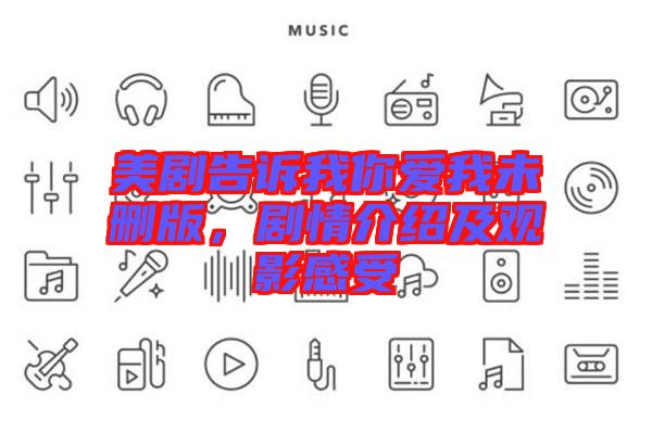 美劇告訴我你愛我未刪版，劇情介紹及觀影感受