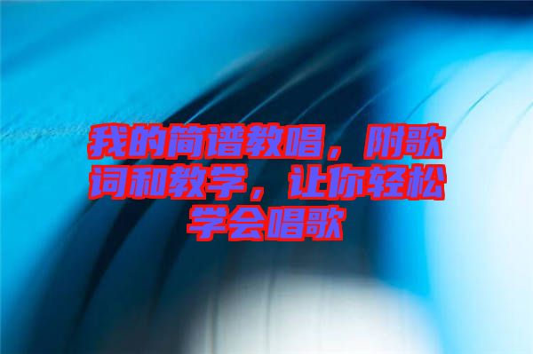 我的簡譜教唱，附歌詞和教學(xué)，讓你輕松學(xué)會唱歌