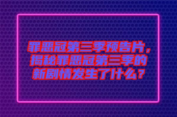 罪惡冠第三季預告片，揭秘罪惡冠第三季的新劇情發(fā)生了什么？
