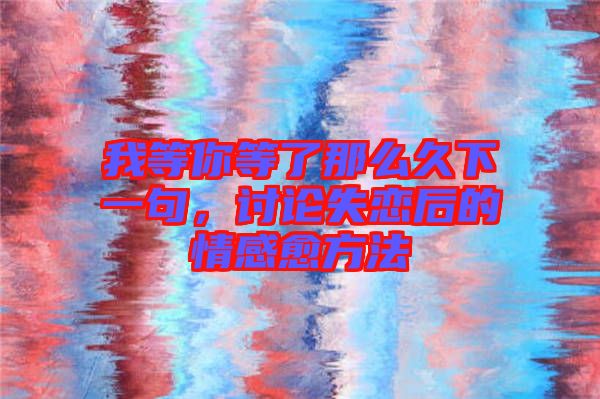 我等你等了那么久下一句，討論失戀后的情感愈方法