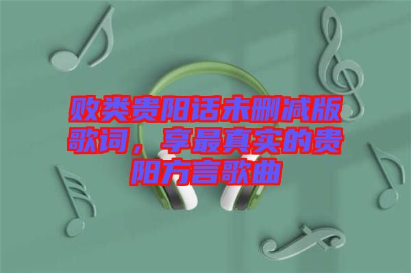 敗類貴陽(yáng)話未刪減版歌詞，享最真實(shí)的貴陽(yáng)方言歌曲